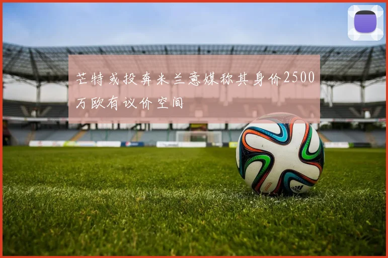 芒特或投奔米兰意媒称其身价2500万欧有议价空间