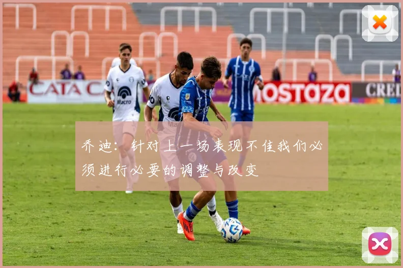 乔迪：针对上一场表现不佳我们必须进行必要的调整与改变