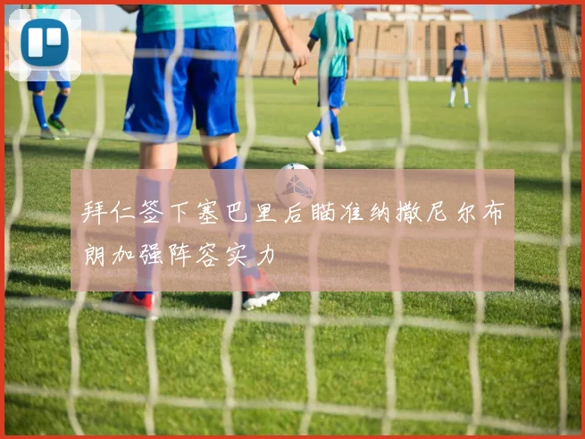拜仁签下塞巴里后瞄准纳撒尼尔布朗加强阵容实力